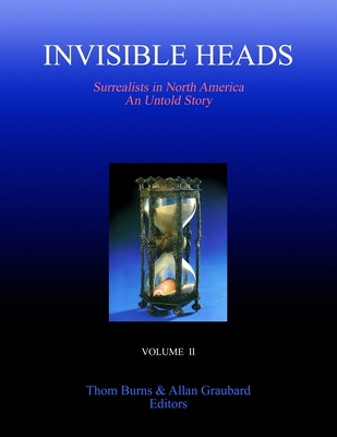 Invisible Heads: Surrealists in North America - An Untold Story, Volume 2 - Burns, Thom, and Graubard, Allan