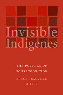 Invisible Indigenes: The Politics of Nonrecognition - Miller, Bruce Granville