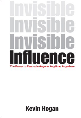 Invisible Influence: The Power to Persuade Anyone, Anytime, Anywhere - Hogan, Kevin