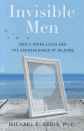 Invisible Men: Men's Inner Lives and the Consequences of Silence