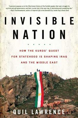 Invisible Nation: How the Kurds' Quest for Statehood Is Shaping Iraq and the Middle East - Lawrence, Quil