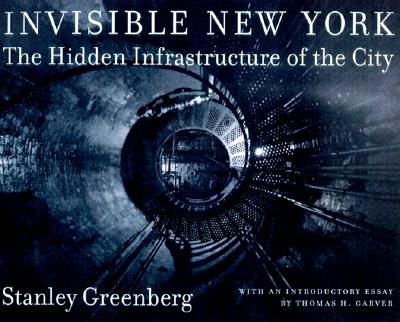Invisible New York: The Hidden Infrastructure of the City - Greenberg, Stanley, Mr., and Garver, Thomas, Mr. (Introduction by)