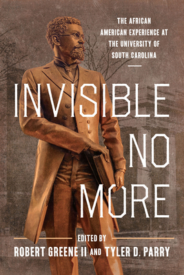 Invisible No More: The African American Experience at the University of South Carolina - Greene, Robert (Editor), and Parry, Tyler D (Editor), and Littlefield, Valinda W (Foreword by)
