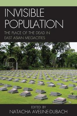 Invisible Population: The Place of the Dead in East-Asian Megacities - Aveline-Dubach, Natacha (Editor), and Bellocq, Maylis (Contributions by), and Shi Dug, Kim (Contributions by)