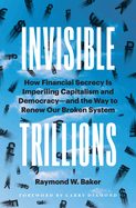 Invisible Trillions: How Financial Secrecy Is Imperiling Capitalism and Democracy--And the Way to Renew Our Broken System