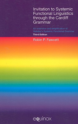 Invitation to Systemic Functional Linguistics Through the Cardiff Grammar: An Extension and Simplification of Halliday's Systemic Functional Grammar (Third Edition) - Fawcett, Robin