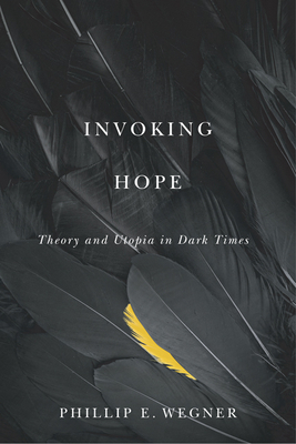 Invoking Hope: Theory and Utopia in Dark Times - Wegner, Phillip E