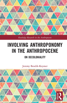 Involving Anthroponomy in the Anthropocene: On Decoloniality - Bendik-Keymer, Jeremy