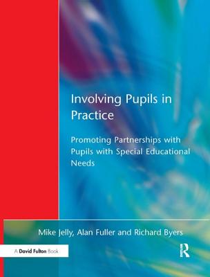 Involving Pupils in Practice: Promoting Partnerships with Pupils with Special Educational Needs - Jelly, Mike, and Fuller, Alan, and Byers, Richard
