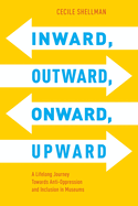 Inward, Outward, Onward, Upward: A Lifelong Journey Towards Anti-Oppression and Inclusion in Museums