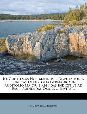 IO. Guilielmus Hoffmannus ... Disputationes Publicas Ex Historia Germanica in Auditorio Maiori Habendas Indicit Et Ad Eas ... Audiendas Omnes ... Invi - Hoffmann, Johann Wilhelm