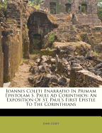 Ioannis Coleti Enarratio in Primam Epistolam S. Pauli Ad Corinthios: An Exposition of St. Paul's First Epistle to the Corinthians