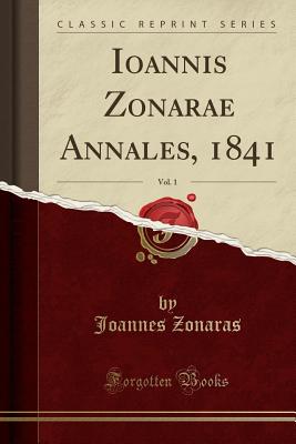 Ioannis Zonarae Annales, 1841, Vol. 1 (Classic Reprint) - Zonaras, Joannes