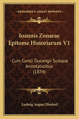 Ioannis Zonarae Epitome Historiarum V1: Cum Caroli Ducangii Suisque Annotatioibus (1874) - Dindorf, Ludwig August