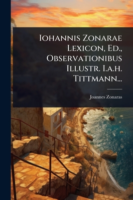Iohannis Zonarae Lexicon, Ed., Observationibus Illustr. I.a.h. Tittmann... - Zonaras, Joannes