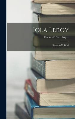 Iola Leroy: Shadows Uplifted - Harper, Frances E W