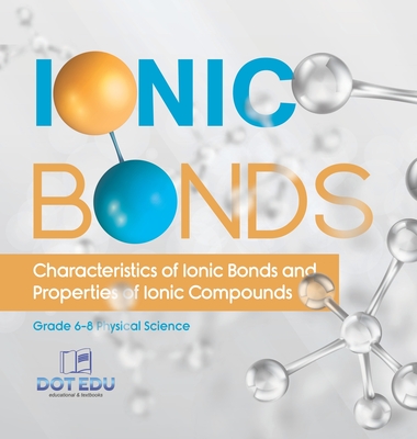 Ionic Bonds Characteristics of Ionic Bonds and Properties of Ionic Compounds Grade 6-8 Physical Science - Dot Edu