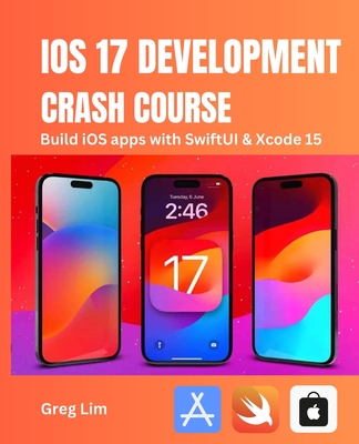 iOS 17 Development Crash Course: Build iOS apps with SwiftUI and Xcode 15 - Lim, Greg