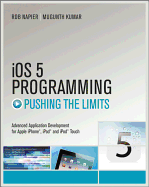 IOS 5 Programming Pushing the Limits: Developing Extraordinary Mobile Apps for Apple IPhone, IPad, and IPod Touch