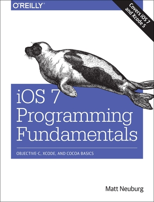 iOS 7 Programming Fundamentals: Objective-C, Xcode, and Cocoa Basics - Neuburg, Matt, PH.D.