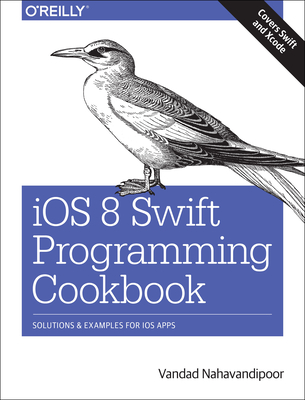 IOS 8 Swift Programming Cookbook: Solutions & Examples for IOS Apps - Nahavandipoor, Vandad