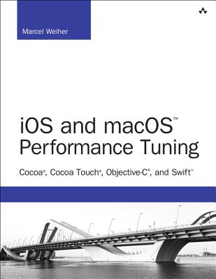 iOS and macOS Performance Tuning: Cocoa, Cocoa Touch, Objective-C, and Swift - Weiher, Marcel
