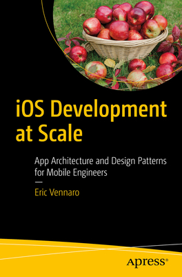 IOS Development at Scale: App Architecture and Design Patterns for Mobile Engineers - Vennaro, Eric