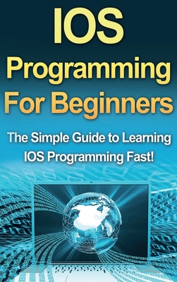 IOS Programming For Beginners: The Simple Guide to Learning IOS Programming Fast! - Warren, Tim