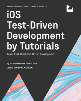 iOS Test-Driven Development (Second Edition): Learn Real-World Test-Driven Development - Greene, Joshua, and Katz, Mike, and Tutorial Team, Raywenderlich