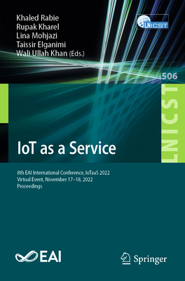 IoT as a Service: 8th EAI International Conference, IoTaaS 2022, Virtual Event, November 17-18, 2022, Proceedings - Rabie, Khaled (Editor), and Kharel, Rupak (Editor), and Mohjazi, Lina (Editor)