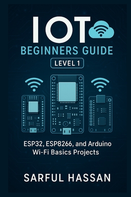 IoT Beginners Guide Level 1: ESP32, ESP8266, and Arduino Wi-Fi Basics Projects - Hassan, Sarful