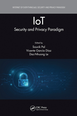 Iot: Security and Privacy Paradigm - Pal, Souvik (Editor), and Daz, Vicente Garca (Editor), and Le, Dac-Nhuong (Editor)