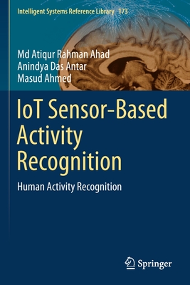 Iot Sensor-Based Activity Recognition: Human Activity Recognition - Ahad, MD Atiqur Rahman, and Antar, Anindya Das, and Ahmed, Masud