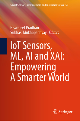 IoT Sensors, ML, AI and XAI: Empowering A Smarter World - Pradhan, Biswajeet (Editor), and Mukhopadhyay, Subhas (Editor)