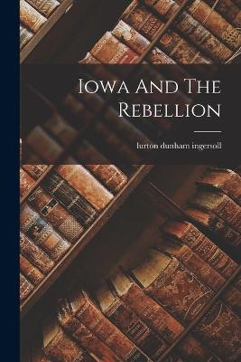 Iowa And The Rebellion - Ingersoll, Lurton Dunham