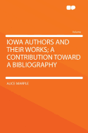 Iowa Authors and Their Works; A Contribution Toward a Bibliography