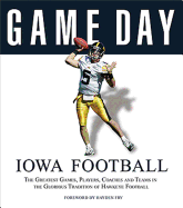 Iowa Football: The Greatest Games, Players, Coaches and Teams in the Glorious Tradition of Hawkeye Football