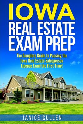 Iowa Real Estate Exam Prep: The Complete Guide to Passing the Iowa Real Estate Salesperson License Exam the First Time! - Cullen, Janice