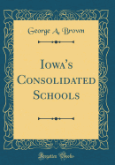 Iowa's Consolidated Schools (Classic Reprint)