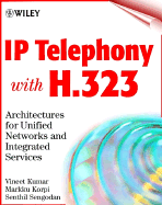 IP Telephony with H.323: Architectures for Unified Networks and Integrated Services - Kumar, Vineet, and Korpi, Markku, and Sengodan, Senthil