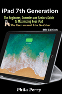 iPad 7th Generation: The Beginners, Dummies and Seniors Guide to Maximizing Your iPad (The User Manual like No Other )