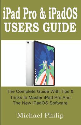 iPad Pro & iPadOS Users Guide: The Complete Guide with Tips and Tricks to Master your iPad Pro and the new iPadOS Software. - Philip, Michael
