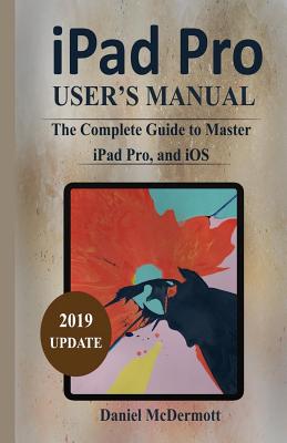 iPad Pro User's Manual: The Complete Guide to Master iPad Pro, and IOS - McDermott, Daniel