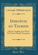 Iphignie en Tauride: Opra Complet pour Piano Et Chant, Paroles Franaises (Classic Reprint)