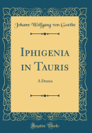 Iphigenia in Tauris: A Drama (Classic Reprint)