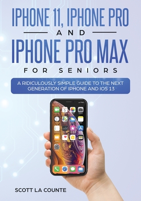 iPhone 11, iPhone Pro, and iPhone Pro Max For Seniors: A Ridiculously Simple Guide to the Next Generation of iPhone and iOS 13 - La Counte, Scott