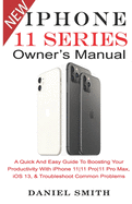 iPHONE 11 Series OWNER'S MANUAL: A Quick And Easy Guide to Boosting your Productivity With iPhone 11-11 Pro-11 Pro Max, iOS 13 & Troubleshoot Common Problems - Smith, Daniel
