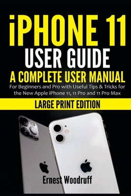 iPhone 11 User Guide: A Complete User Manual for Beginners and Pro with Useful Tips & Tricks for the New Apple iPhone 11, 11 Pro and 11 Pro Max (Large Print Edition) - Woodruff, Ernest