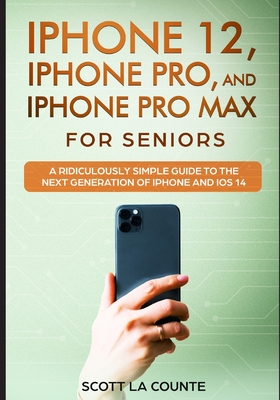 iPhone 12, iPhone Pro, and iPhone Pro Max For Senirs: A Ridiculously Simple Guide to the Next Generation of iPhone and iOS 14 - La Counte, Scott