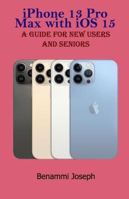 iPhone 13 Pro Max with iOS 15: A Guide for New Users and Seniors - Joseph, Benammi